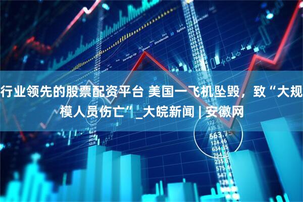 行业领先的股票配资平台 美国一飞机坠毁，致“大规模人员伤亡”_大皖新闻 | 安徽网