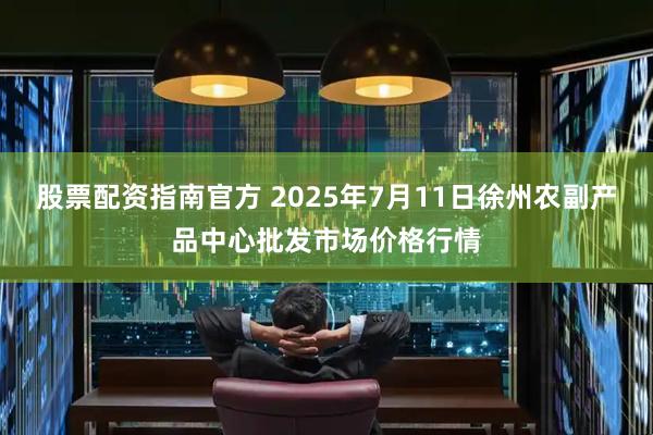 股票配资指南官方 2025年7月11日徐州农副产品中心批发市场价格行情