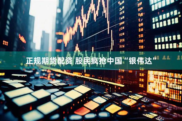 正规期货配资 股民疯抢中国“银伟达”
