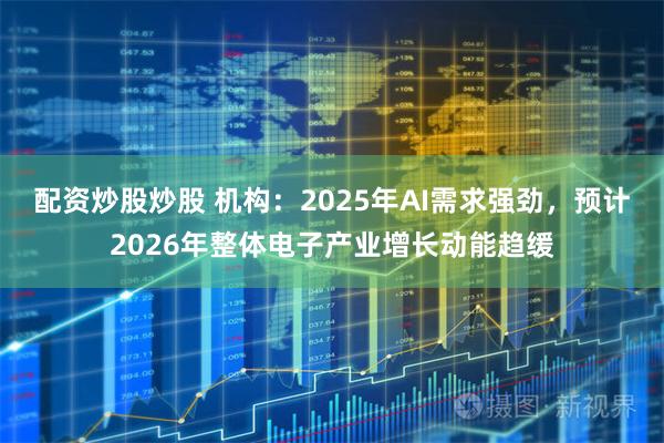 配资炒股炒股 机构：2025年AI需求强劲，预计2026年整体电子产业增长动能趋缓