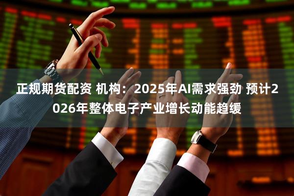 正规期货配资 机构：2025年AI需求强劲 预计2026年整体电子产业增长动能趋缓