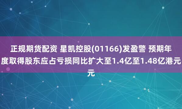 正规期货配资 星凯控股(01166)发盈警 预期年度取得股东应占亏损同比扩大至1.4亿至1.48亿港元