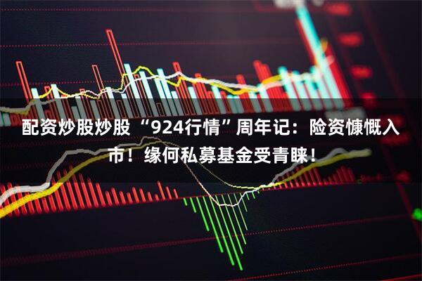配资炒股炒股 “924行情”周年记：险资慷慨入市！缘何私募基金受青睐！