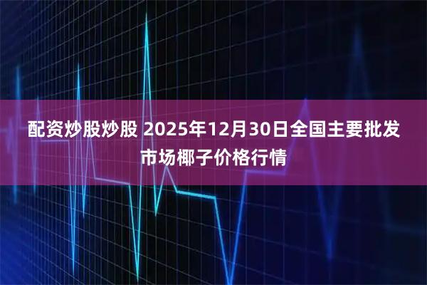 配资炒股炒股 2025年12月30日全国主要批发市场椰子价格行情